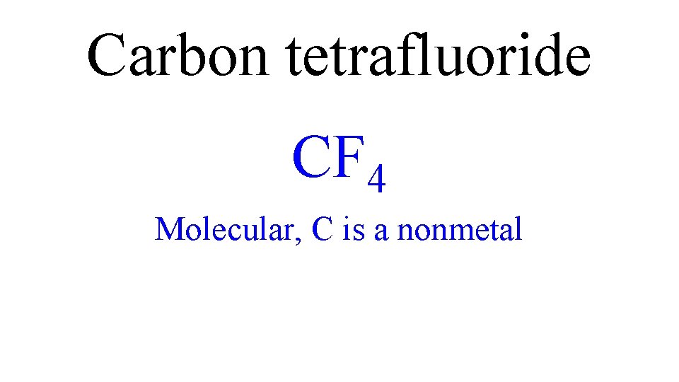 Carbon tetrafluoride CF 4 Molecular, C is a nonmetal Carbon tetrafluoride CF 4 Molecular, C is a nonmetal