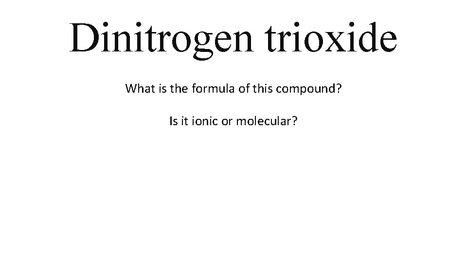 Dinitrogen trioxide What is the formula of this compound? Is it ionic or molecular? Dinitrogen trioxide What is the formula of this compound? Is it ionic or molecular?