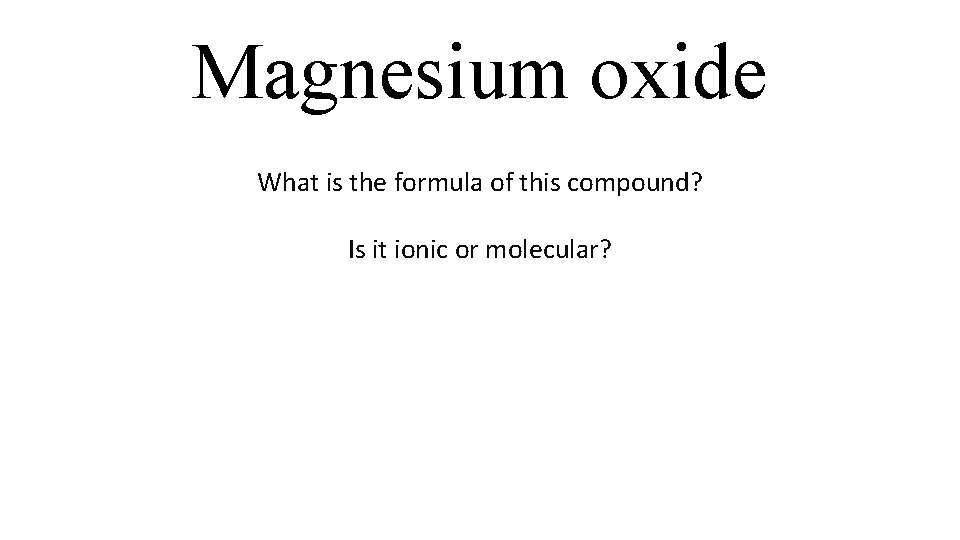 Magnesium oxide What is the formula of this compound? Is it ionic or molecular? Magnesium oxide What is the formula of this compound? Is it ionic or molecular?