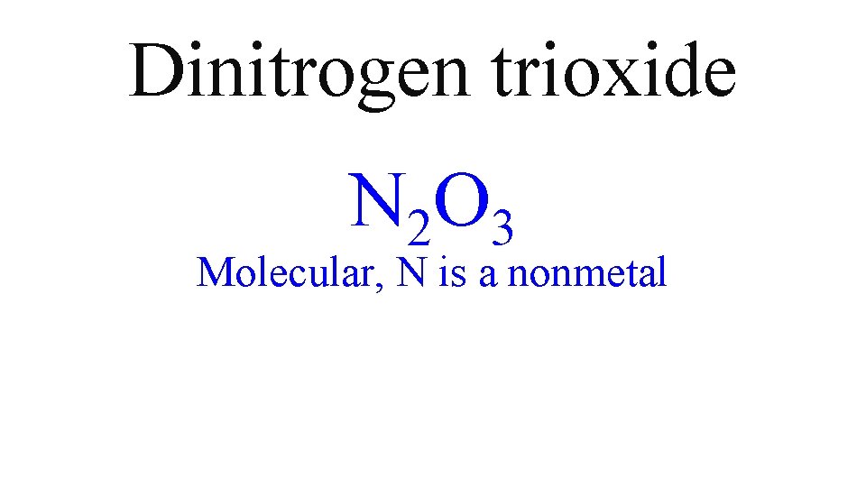 Dinitrogen trioxide N 2 O 3 Molecular, N is a nonmetal Dinitrogen trioxide N 2 O 3 Molecular, N is a nonmetal