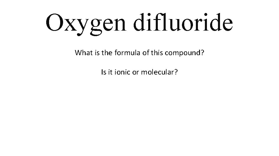 Oxygen difluoride What is the formula of this compound? Is it ionic or molecular? Oxygen difluoride What is the formula of this compound? Is it ionic or molecular?
