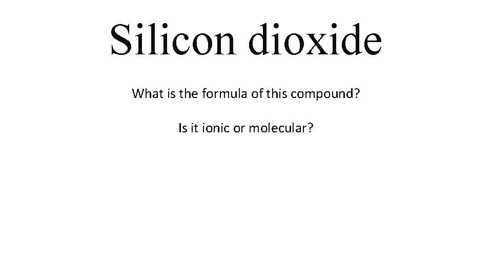 Silicon dioxide What is the formula of this compound? Is it ionic or molecular? Silicon dioxide What is the formula of this compound? Is it ionic or molecular?