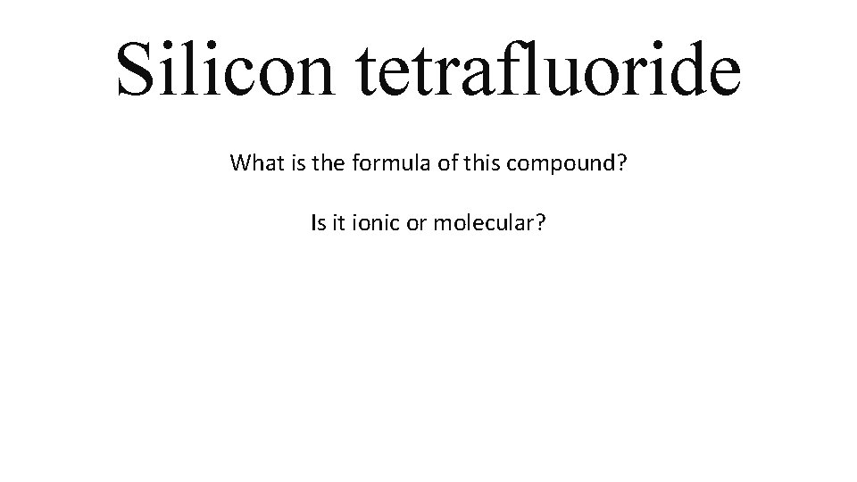 Silicon tetrafluoride What is the formula of this compound? Is it ionic or molecular? Silicon tetrafluoride What is the formula of this compound? Is it ionic or molecular?