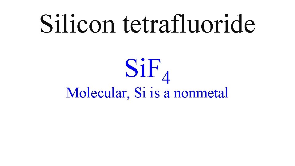 Silicon tetrafluoride Si. F 4 Molecular, Si is a nonmetal Silicon tetrafluoride Si. F 4 Molecular, Si is a nonmetal