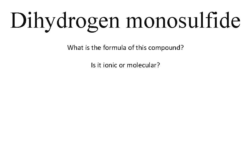 Dihydrogen monosulfide What is the formula of this compound? Is it ionic or molecular? Dihydrogen monosulfide What is the formula of this compound? Is it ionic or molecular?