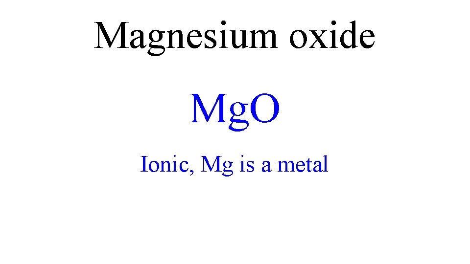 Magnesium oxide Mg. O Ionic, Mg is a metal Magnesium oxide Mg. O Ionic, Mg is a metal