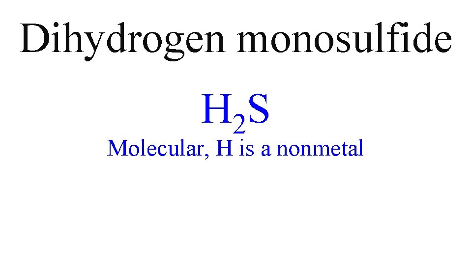 Dihydrogen monosulfide H 2 S Molecular, H is a nonmetal Dihydrogen monosulfide H 2 S Molecular, H is a nonmetal