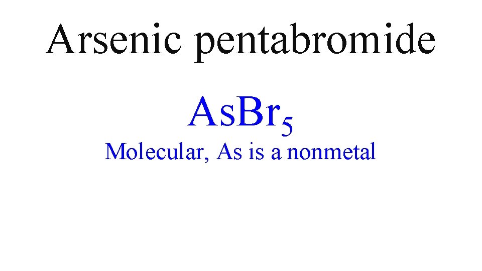 Arsenic pentabromide As. Br 5 Molecular, As is a nonmetal Arsenic pentabromide As. Br 5 Molecular, As is a nonmetal