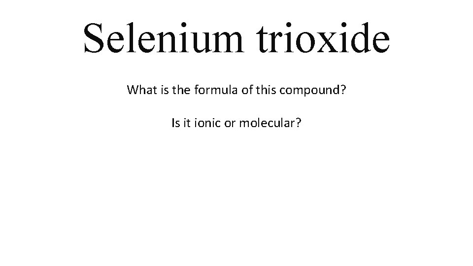 Selenium trioxide What is the formula of this compound? Is it ionic or molecular? Selenium trioxide What is the formula of this compound? Is it ionic or molecular?