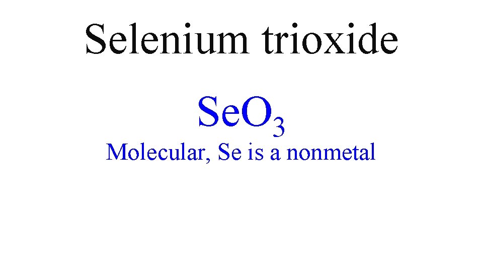 Selenium trioxide Se. O 3 Molecular, Se is a nonmetal Selenium trioxide Se. O 3 Molecular, Se is a nonmetal
