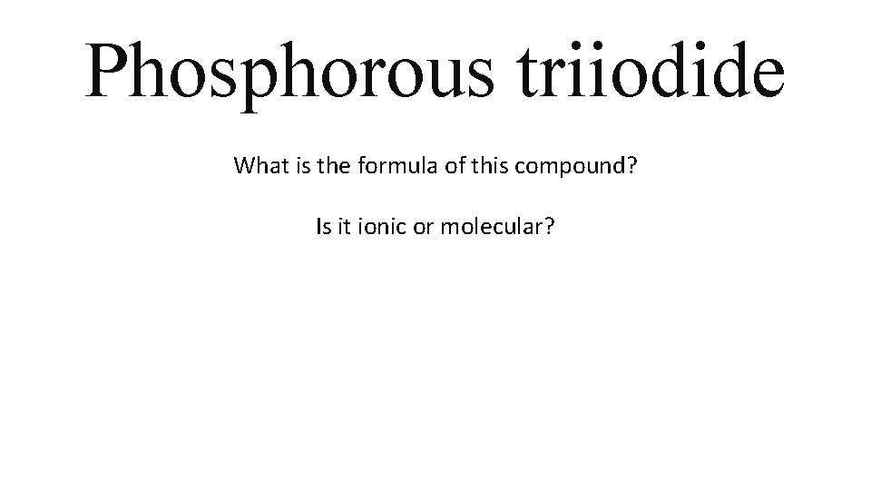 Phosphorous triiodide What is the formula of this compound? Is it ionic or molecular? Phosphorous triiodide What is the formula of this compound? Is it ionic or molecular?