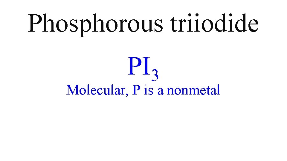 Phosphorous triiodide PI 3 Molecular, P is a nonmetal Phosphorous triiodide PI 3 Molecular, P is a nonmetal