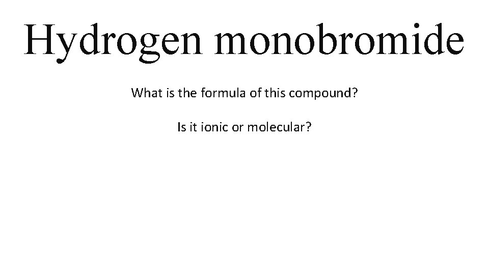Hydrogen monobromide What is the formula of this compound? Is it ionic or molecular? Hydrogen monobromide What is the formula of this compound? Is it ionic or molecular?
