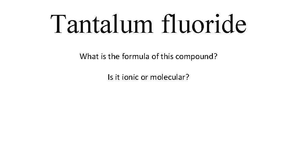 Tantalum fluoride What is the formula of this compound? Is it ionic or molecular? Tantalum fluoride What is the formula of this compound? Is it ionic or molecular?