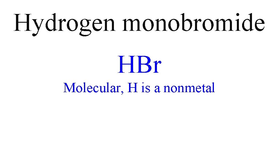 Hydrogen monobromide HBr Molecular, H is a nonmetal Hydrogen monobromide HBr Molecular, H is a nonmetal