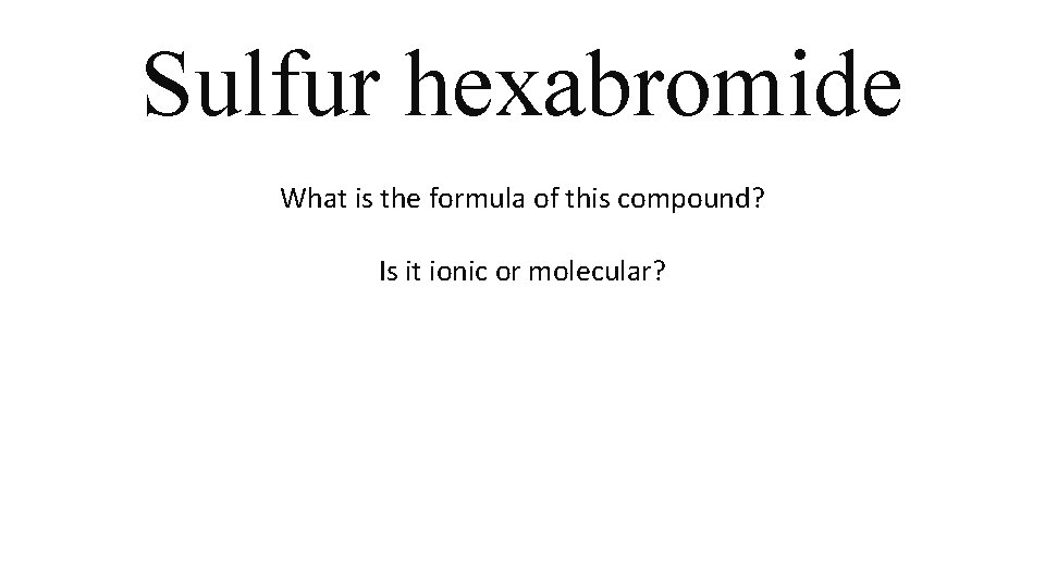 Sulfur hexabromide What is the formula of this compound? Is it ionic or molecular? Sulfur hexabromide What is the formula of this compound? Is it ionic or molecular?