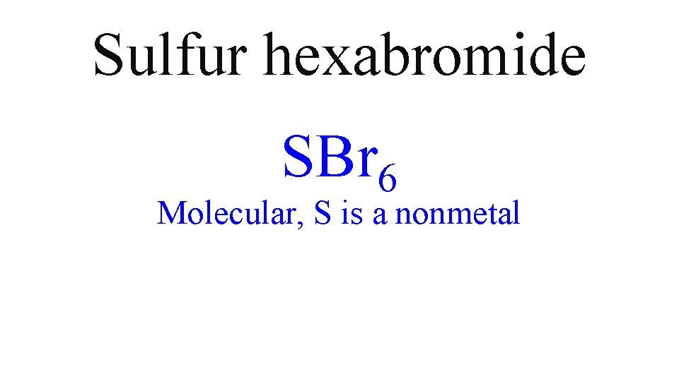 Sulfur hexabromide SBr 6 Molecular, S is a nonmetal Sulfur hexabromide SBr 6 Molecular, S is a nonmetal