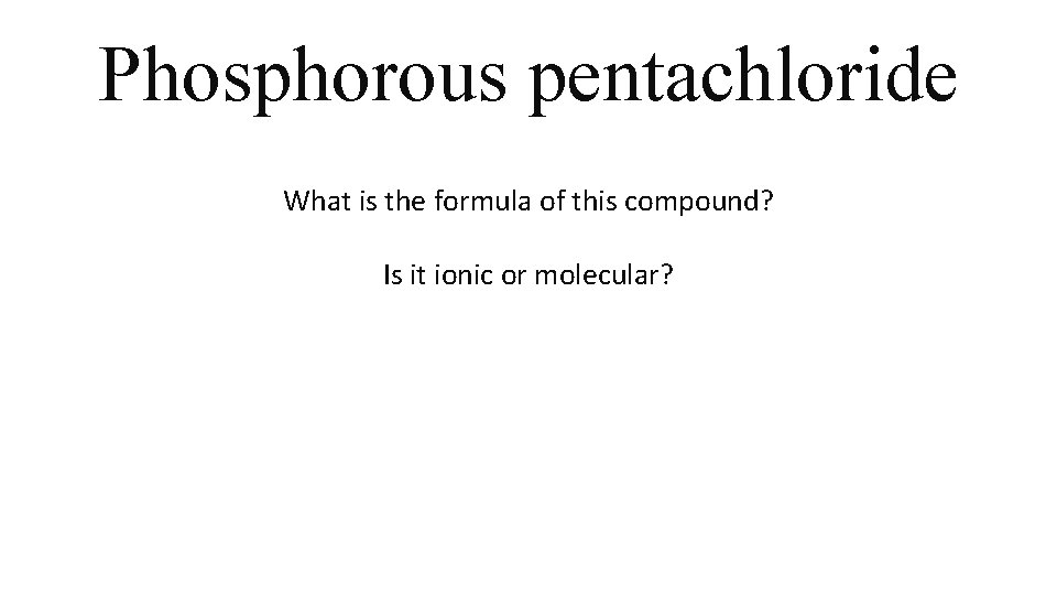 Phosphorous pentachloride What is the formula of this compound? Is it ionic or molecular? Phosphorous pentachloride What is the formula of this compound? Is it ionic or molecular?