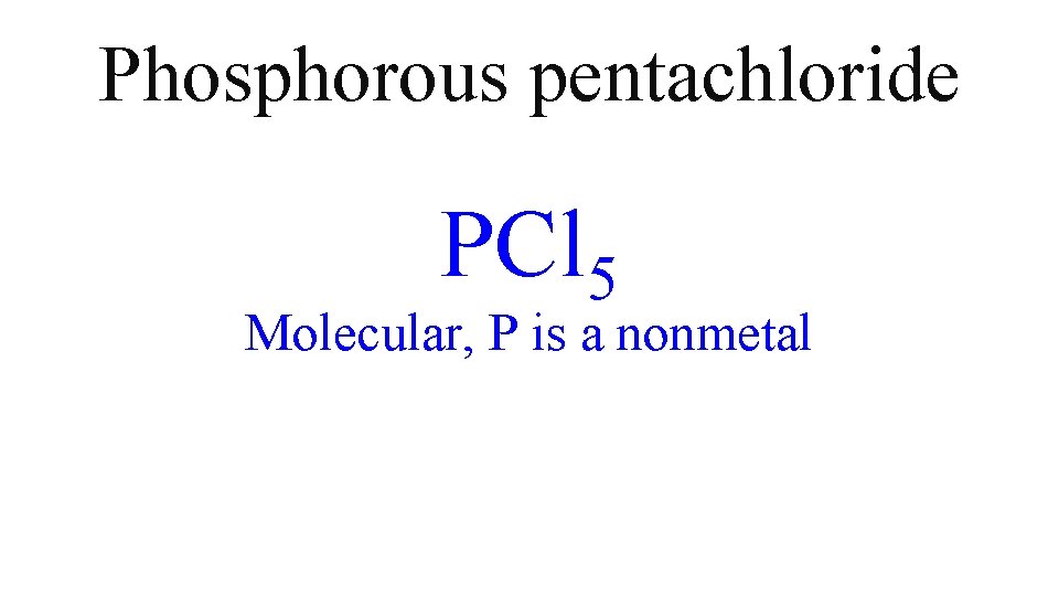 Phosphorous pentachloride PCl 5 Molecular, P is a nonmetal Phosphorous pentachloride PCl 5 Molecular, P is a nonmetal