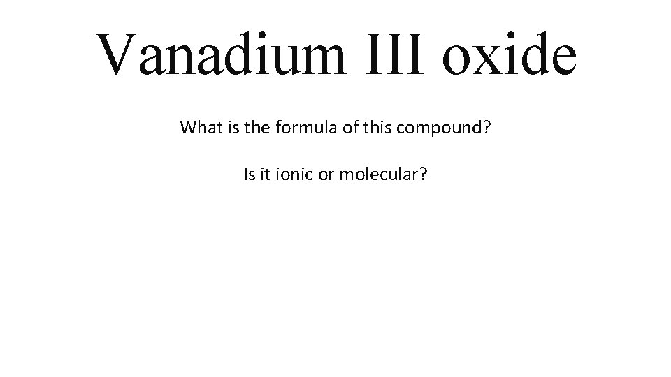 Vanadium III oxide What is the formula of this compound? Is it ionic or Vanadium III oxide What is the formula of this compound? Is it ionic or