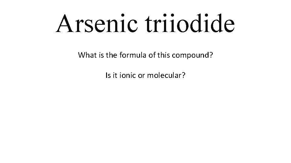 Arsenic triiodide What is the formula of this compound? Is it ionic or molecular? Arsenic triiodide What is the formula of this compound? Is it ionic or molecular?