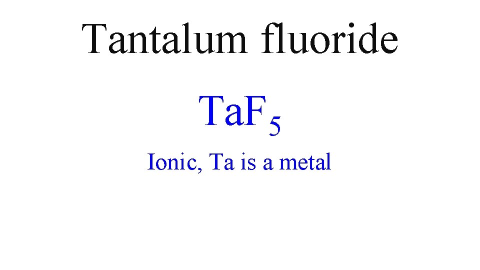 Tantalum fluoride Ta. F 5 Ionic, Ta is a metal Tantalum fluoride Ta. F 5 Ionic, Ta is a metal