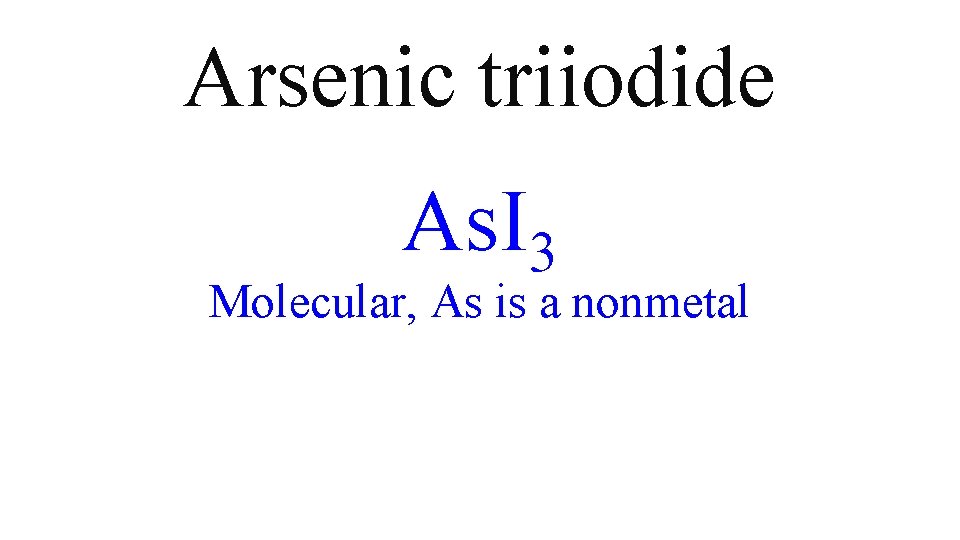 Arsenic triiodide As. I 3 Molecular, As is a nonmetal Arsenic triiodide As. I 3 Molecular, As is a nonmetal