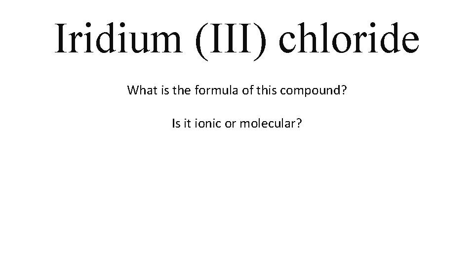 Iridium (III) chloride What is the formula of this compound? Is it ionic or Iridium (III) chloride What is the formula of this compound? Is it ionic or