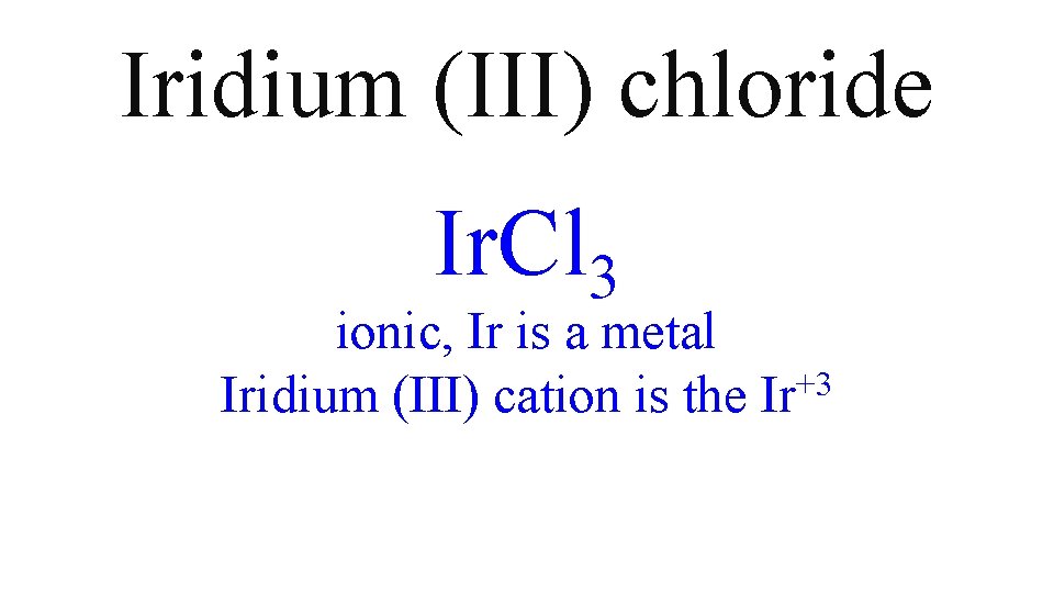 Iridium (III) chloride Ir. Cl 3 ionic, Ir is a metal Iridium (III) cation Iridium (III) chloride Ir. Cl 3 ionic, Ir is a metal Iridium (III) cation