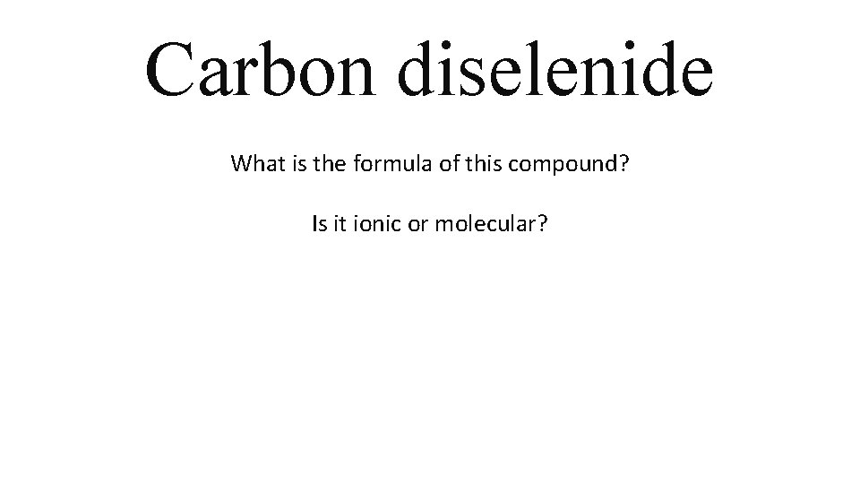 Carbon diselenide What is the formula of this compound? Is it ionic or molecular? Carbon diselenide What is the formula of this compound? Is it ionic or molecular?