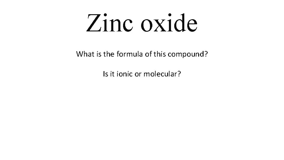 Zinc oxide What is the formula of this compound? Is it ionic or molecular? Zinc oxide What is the formula of this compound? Is it ionic or molecular?