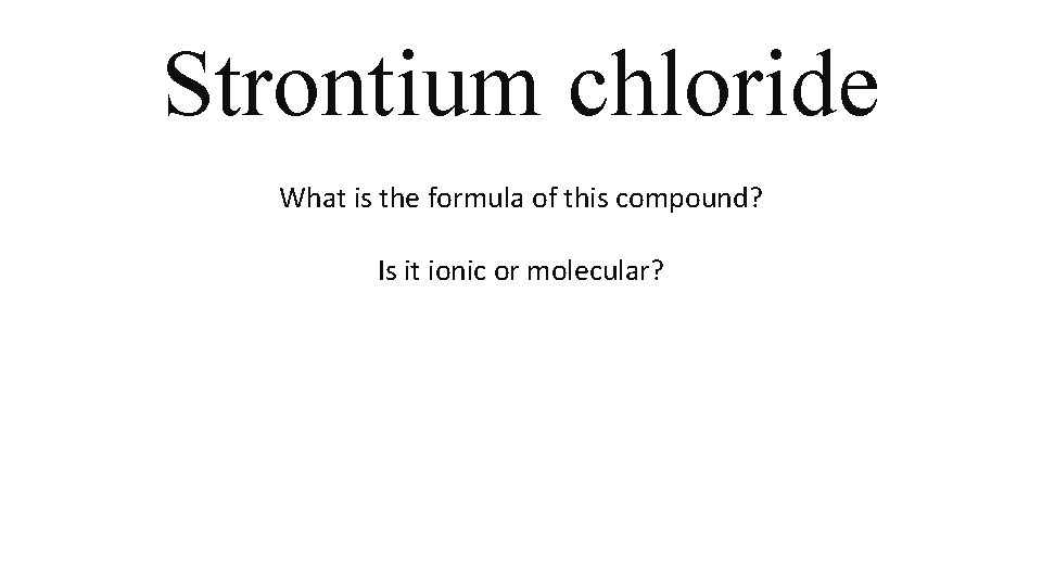 Strontium chloride What is the formula of this compound? Is it ionic or molecular? Strontium chloride What is the formula of this compound? Is it ionic or molecular?