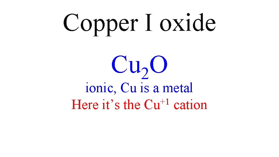 Copper I oxide Cu 2 O ionic, Cu is a metal Here it’s the Copper I oxide Cu 2 O ionic, Cu is a metal Here it’s the