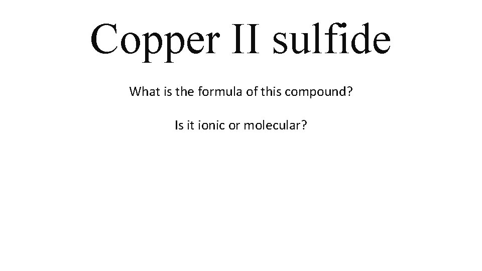 Copper II sulfide What is the formula of this compound? Is it ionic or Copper II sulfide What is the formula of this compound? Is it ionic or