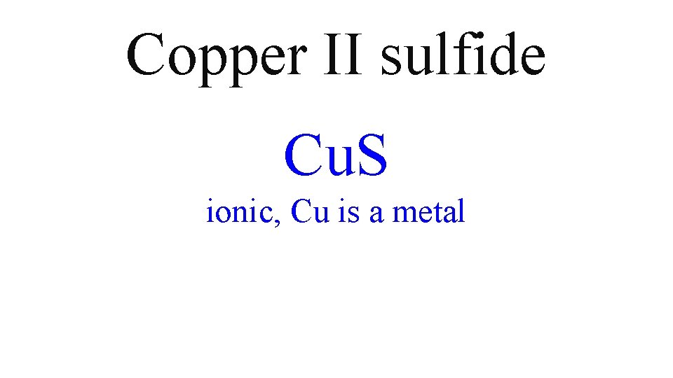 Copper II sulfide Cu. S ionic, Cu is a metal Copper II sulfide Cu. S ionic, Cu is a metal