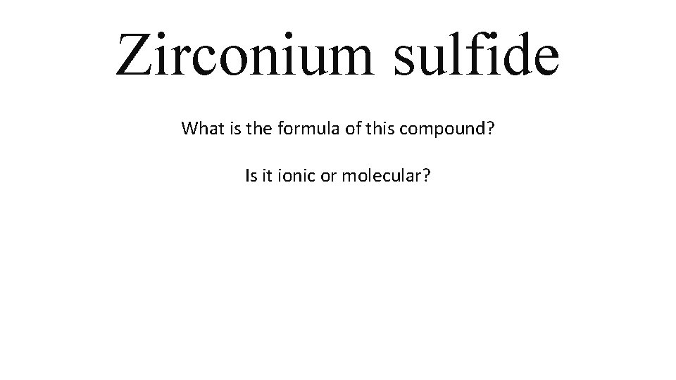 Zirconium sulfide What is the formula of this compound? Is it ionic or molecular? Zirconium sulfide What is the formula of this compound? Is it ionic or molecular?