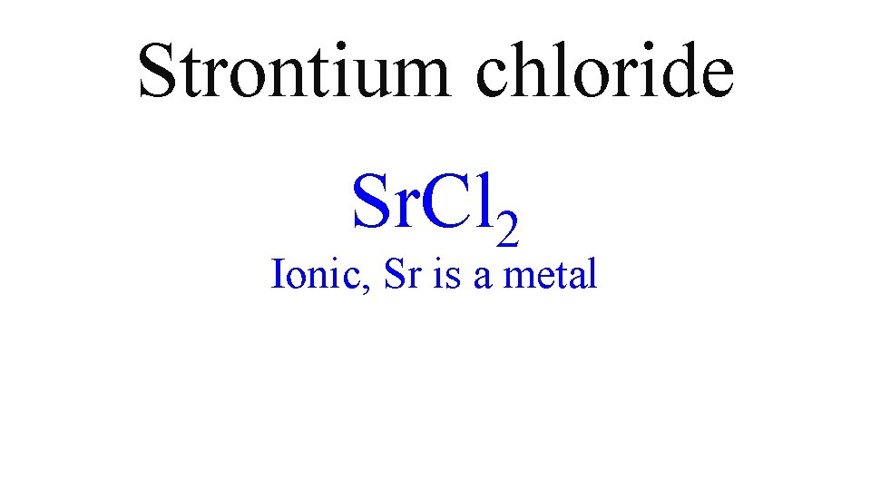 Strontium chloride Sr. Cl 2 Ionic, Sr is a metal Strontium chloride Sr. Cl 2 Ionic, Sr is a metal