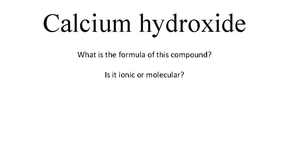 Calcium hydroxide What is the formula of this compound? Is it ionic or molecular? Calcium hydroxide What is the formula of this compound? Is it ionic or molecular?