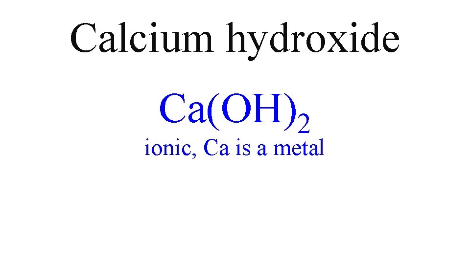 Calcium hydroxide Ca(OH)2 ionic, Ca is a metal Calcium hydroxide Ca(OH)2 ionic, Ca is a metal