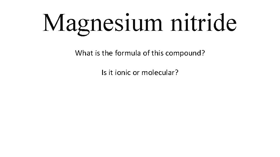 Magnesium nitride What is the formula of this compound? Is it ionic or molecular? Magnesium nitride What is the formula of this compound? Is it ionic or molecular?