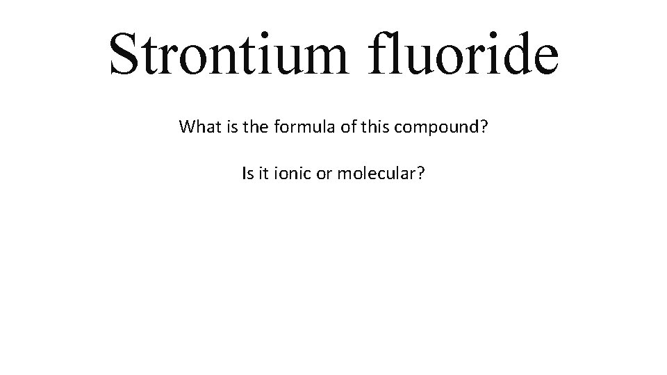 Strontium fluoride What is the formula of this compound? Is it ionic or molecular? Strontium fluoride What is the formula of this compound? Is it ionic or molecular?
