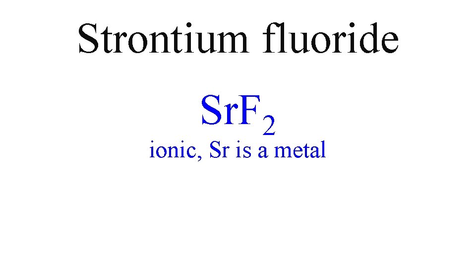 Strontium fluoride Sr. F 2 ionic, Sr is a metal Strontium fluoride Sr. F 2 ionic, Sr is a metal