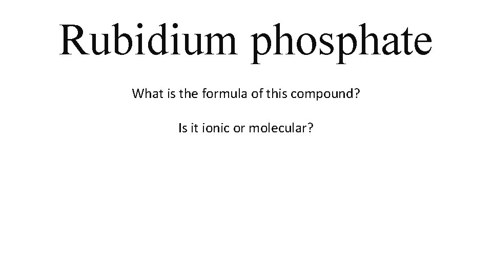 Rubidium phosphate What is the formula of this compound? Is it ionic or molecular? Rubidium phosphate What is the formula of this compound? Is it ionic or molecular?
