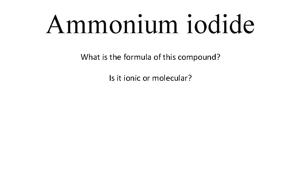 Ammonium iodide What is the formula of this compound? Is it ionic or molecular? Ammonium iodide What is the formula of this compound? Is it ionic or molecular?