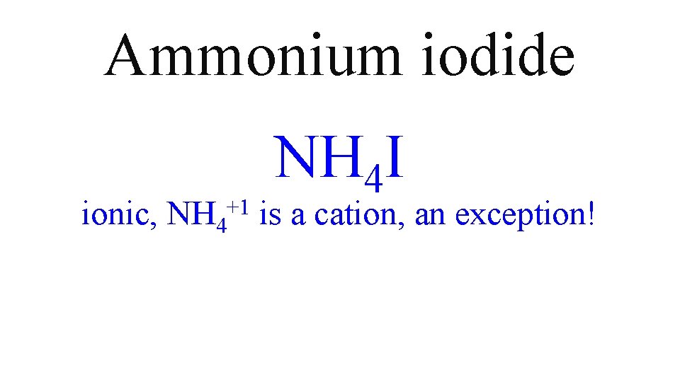 Ammonium iodide ionic, +1 NH 4 I is a cation, an exception! Ammonium iodide ionic, +1 NH 4 I is a cation, an exception!