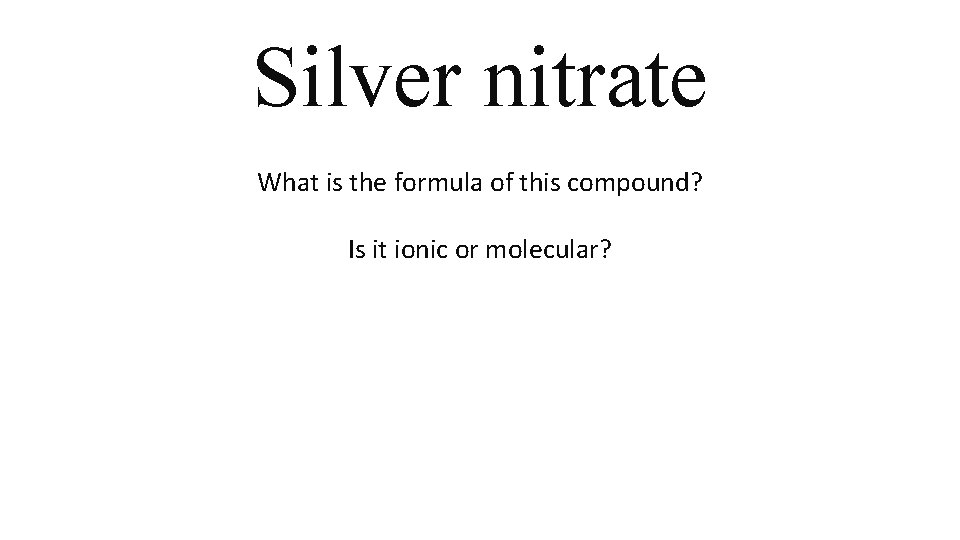 Silver nitrate What is the formula of this compound? Is it ionic or molecular? Silver nitrate What is the formula of this compound? Is it ionic or molecular?