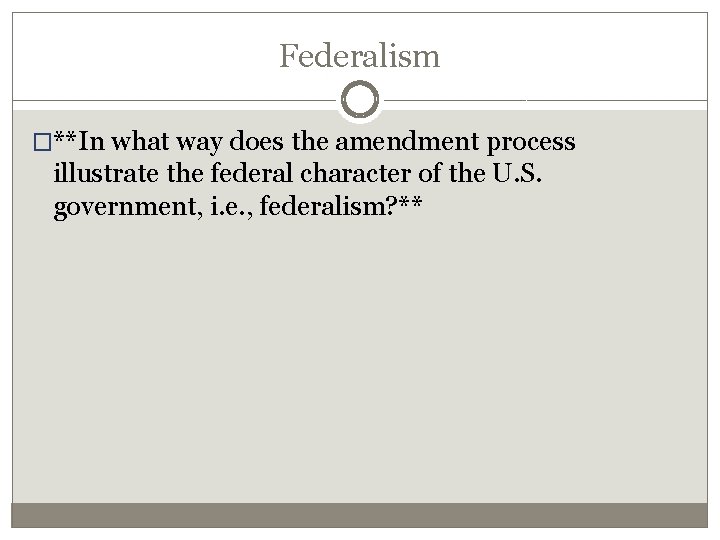 Federalism �**In what way does the amendment process illustrate the federal character of the