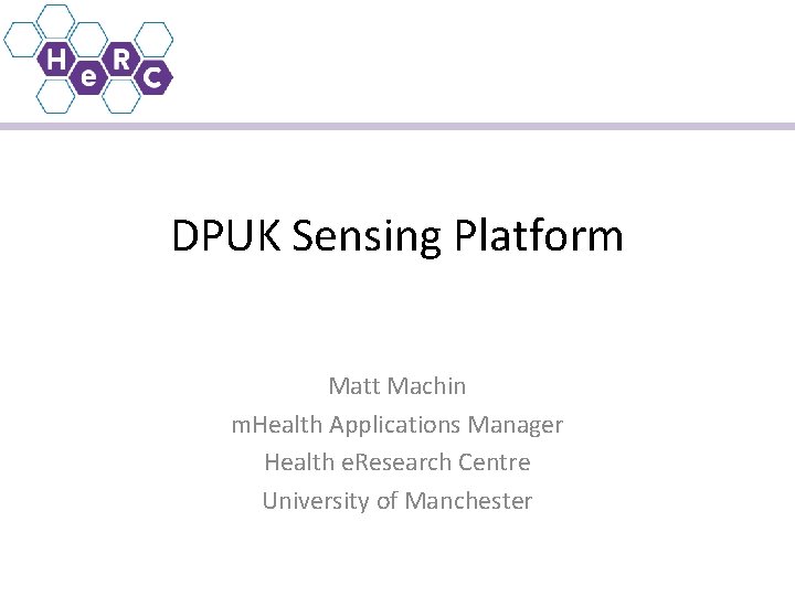 DPUK Sensing Platform Matt Machin m. Health Applications Manager Health e. Research Centre University