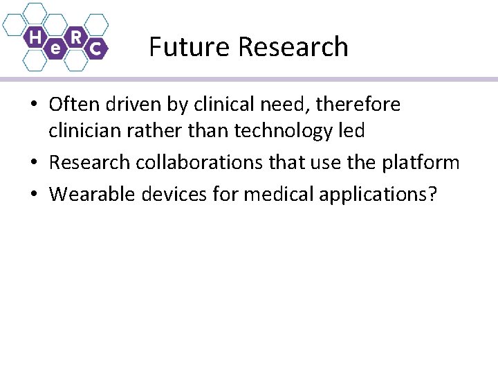 Future Research • Often driven by clinical need, therefore clinician rather than technology led