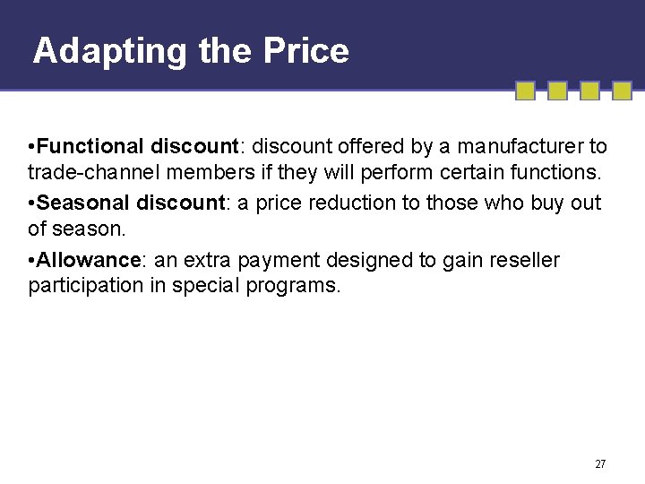 Adapting the Price • Functional discount: discount offered by a manufacturer to trade-channel members